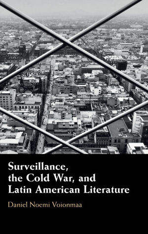 SURVEILLANCE, THE COLD WAR, AND LATIN AMERICAN LITERATURE