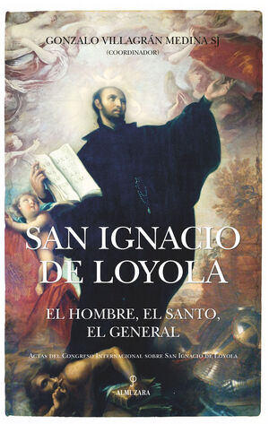 SAN IGNACIO DE LOYOLA: EL HOMBRE, EL SANTO, EL GENERAL