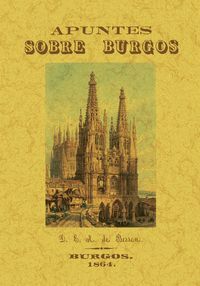 APUNTES SOBRE BURGOS O NOTICIA CONCISA PERO EXACTA DE TODOS SUS MONUMENTOS Y DE