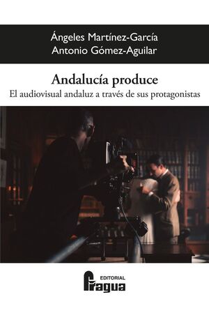 ANDALUCIA PRODUCE. EL AUDIOVISUAL ANDALUZ A TRAVES DE SUS PROTAGONISTAS.