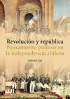 REVOLUCIÓN Y REPÚBLICA. PENSAMIENTO POLÍTICO EN LA INDEPENDENCIA CHILENA