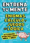 ENTRENA TU MENTE. ENIGMAS, CÁLCULO Y JUEGOS DE LÓGICA