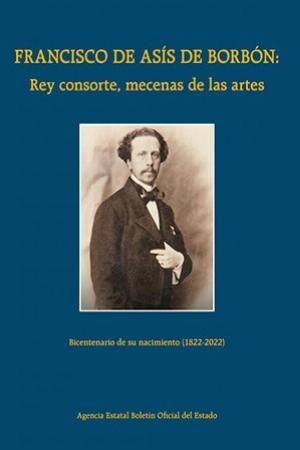 FRANCISCO DE ASÍS DE BORBÓN: REY CONSORTE, MECENAS DE LAS ARTES. BICENTENARIO DE