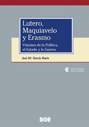 LUTERO, MAQUIAVELO Y ERASMO. VISIONES DE LA POLÍTICA, EL ESTADO Y LA GUERRA