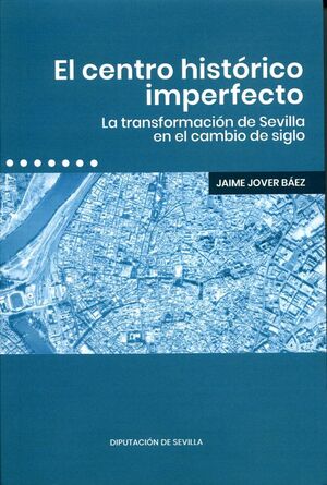 EL CENTRO HISTÓRICO IMPERFECTO. LA TRANSFORMACIÓN DE SEVILLA EN EL CAMBIO DE SIG