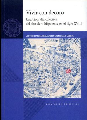 VIVIR CON DECORO. UNA BIOGRAFÍA COLECTIVA DEL ALTO CLERO HISPALENSE EN EL SIGLO