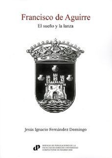 FRANCISCO DE AGUIRRE. EL SUEÑO Y LA LANZA