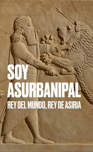 SOY ASURBANIPAL. REY DEL MUNDO, REY DE ASIRIA
