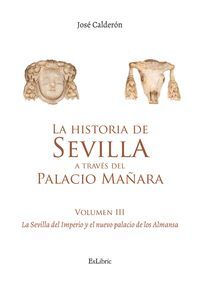 LA HISTORIA DE SEVILLA A TRAVÉS DEL PALACIO MAÑARA (VOLUMEN III). LA SEVILLA DEL