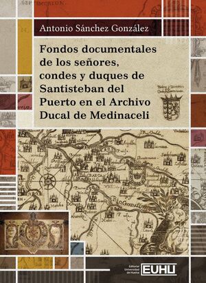 FONDOS DOCUMENTALES DE LOS SEÑORES, CONDES Y DUQUES DE SANTISTEBAN DEL PUERTO EN